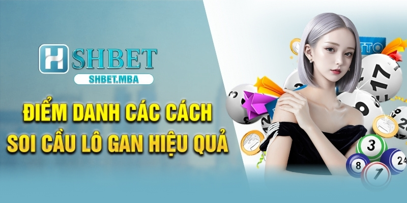 Soi Cầu Lô Gan SHBET – Tăng Cơ Hội Trúng Lớn Mỗi Ngày 4 Điểm danh các cách soi cầu lô gan hiệu quả